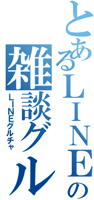 とあるＬＩＮＥの雑談グループ（ＬＩＮＥグルチャ）