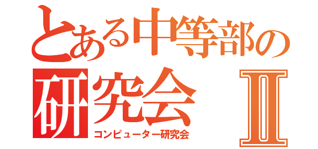 とある中等部の研究会Ⅱ（コンピューター研究会）