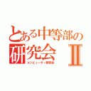 とある中等部の研究会Ⅱ（コンピューター研究会）