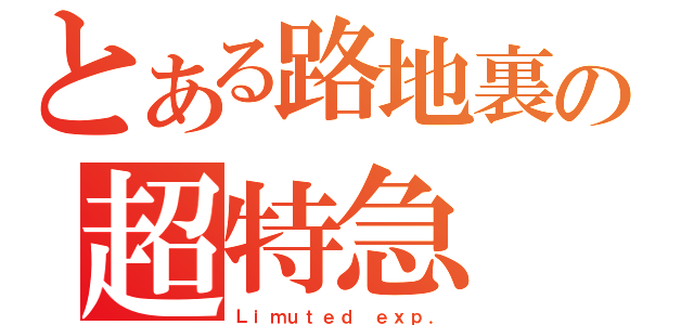 とある路地裏の超特急（Ｌｉｍｕｔｅｄ ｅｘｐ．）