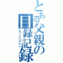 とある父親の目録記録（ムッツリスケベ）