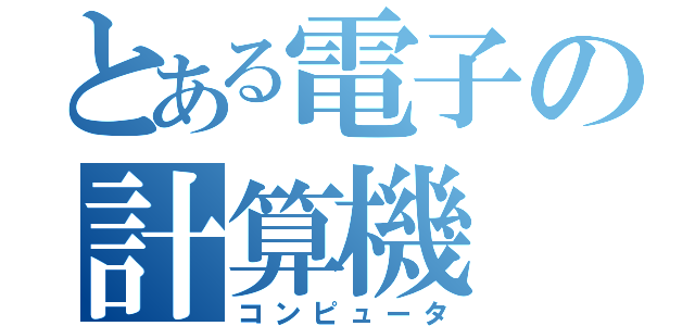 とある電子の計算機（コンピュータ）