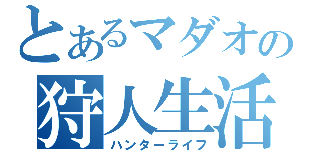 とあるマダオの狩人生活（ハンターライフ）