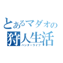 とあるマダオの狩人生活（ハンターライフ）