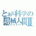 とある科学の機械人間Ⅱ（アンドロイド）