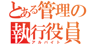 とある管理の執行役員（アルバイト）