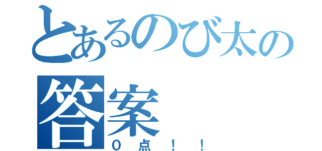 とあるのび太の答案（０点！！）