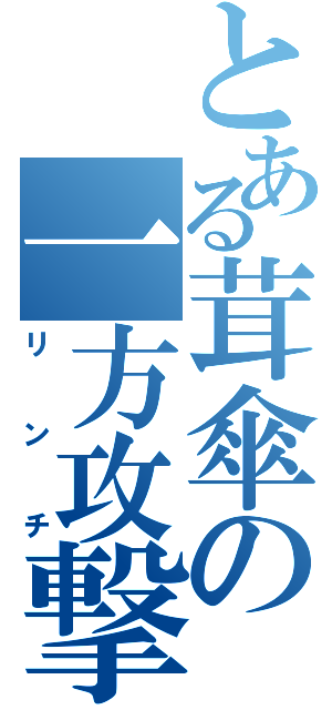 とある茸傘の一方攻撃（リンチ）