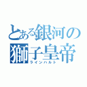 とある銀河の獅子皇帝（ラインハルト）