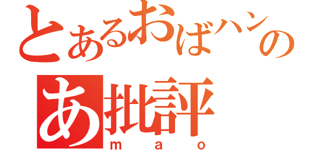 とあるおばハンのあ批評（ｍａｏ）