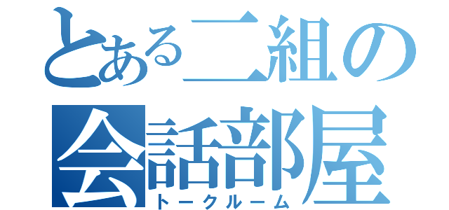 とある二組の会話部屋（トークルーム）