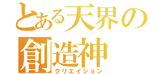 とある天界の創造神（クリエイション）