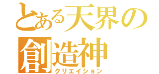 とある天界の創造神（クリエイション）