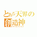 とある天界の創造神（クリエイション）