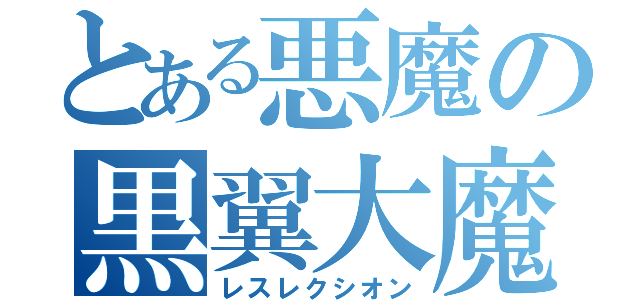 とある悪魔の黒翼大魔（レスレクシオン）