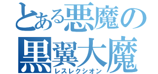 とある悪魔の黒翼大魔（レスレクシオン）