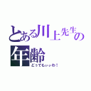 とある川上先生の年齢（どぅでもぃぃわ！）