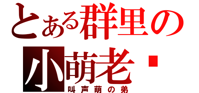 とある群里の小萌老师（叫声萌の弟）