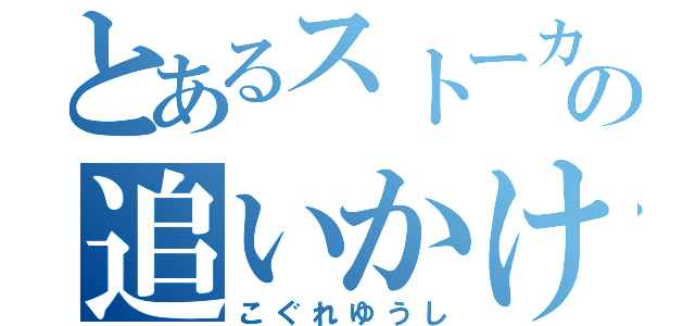 とあるストーカーの追いかけっこ（こぐれゆうし）