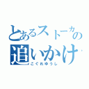 とあるストーカーの追いかけっこ（こぐれゆうし）