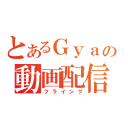 とあるＧｙａｏの動画配信（フライング）