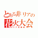 とある非リアの花火大会（リア充爆破）