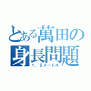 とある萬田の身長問題（１．５メートル）