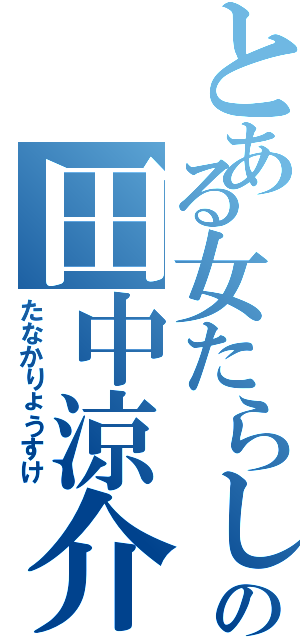 とある女たらしの田中涼介（たなかりょうすけ）