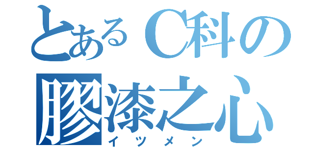 とあるＣ科の膠漆之心（イツメン）