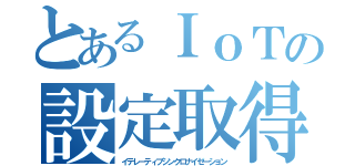 とあるＩｏＴの設定取得（イテレーティブシンクロナイゼーション）