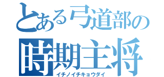 とある弓道部の時期主将（イチノイチキョウダイ）