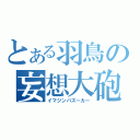 とある羽鳥の妄想大砲（イマジンバズーカー）