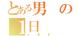 とある男の１日（イモト）