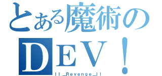 とある魔術のＤＥＶ！Ｌ（ＩＩ＿Ｒｅｖｅｎｇｅ＿ＩＩ）