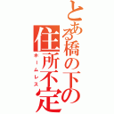 とある橋の下の住所不定（ホームレス）