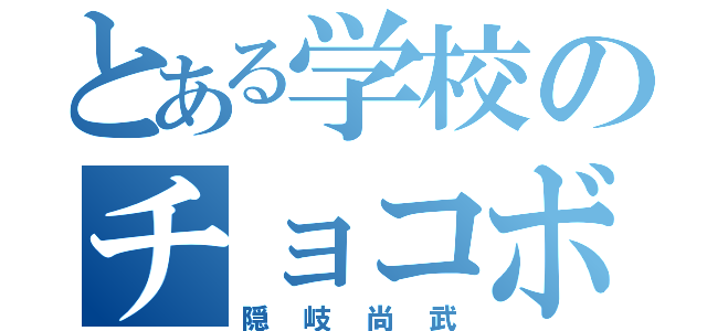 とある学校のチョコボール（隠岐尚武）