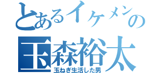 とあるイケメンの玉森裕太（玉ねぎ生活した男）