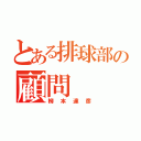 とある排球部の顧問（柳本達彦）