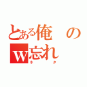 とある俺のｗ忘れ（ネタ）