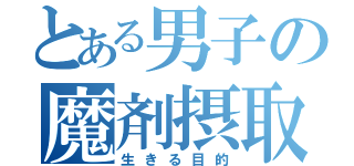 とある男子の魔剤摂取（生きる目的）