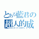 とある藍君の超人的成績（スーパースタディ）