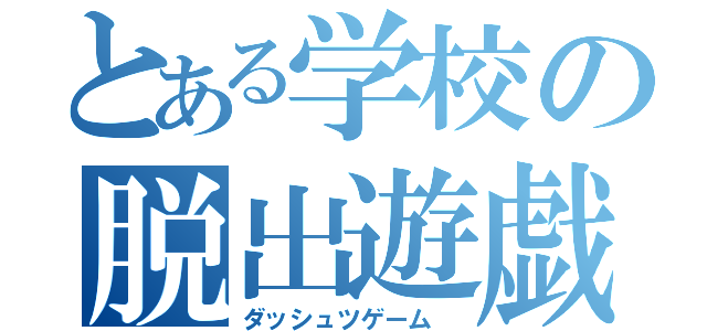 とある学校の脱出遊戯（ダッシュツゲーム　）