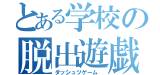 とある学校の脱出遊戯（ダッシュツゲーム　）