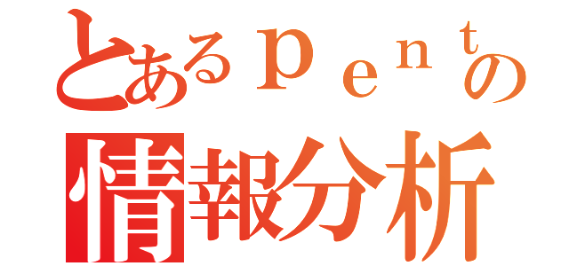 とあるｐｅｎｔａｈｏの情報分析（）