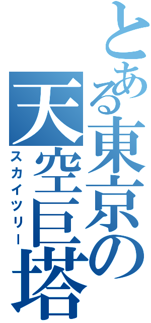 とある東京の天空巨塔（スカイツリー）