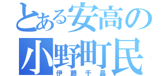 とある安高の小野町民（伊藤千晶）