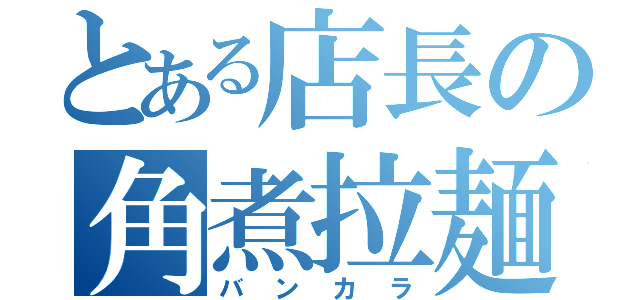 とある店長の角煮拉麺（バンカラ）