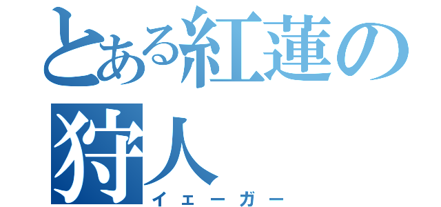 とある紅蓮の狩人（イェーガー）