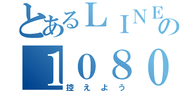 とあるＬＩＮＥの１０８０件（控えよう）