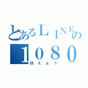 とあるＬＩＮＥの１０８０件（控えよう）